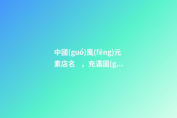 中國(guó)風(fēng)元素店名，充滿國(guó)民俗息的店肆名-第1張-店鋪起名-玄機(jī)派